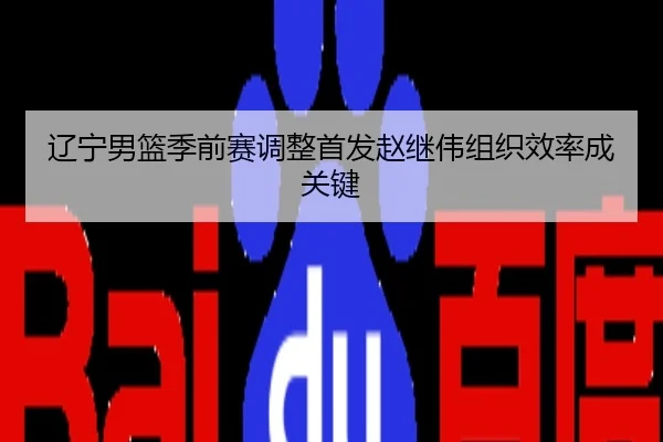 辽宁男篮季前赛调整首发赵继伟组织效率成关键