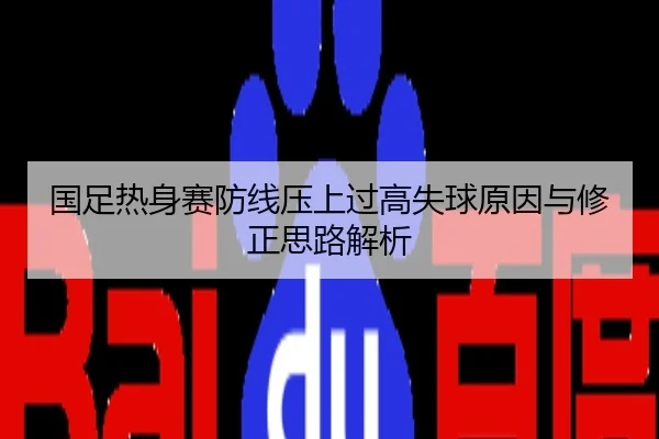 国足热身赛防线压上过高失球原因与修正思路解析